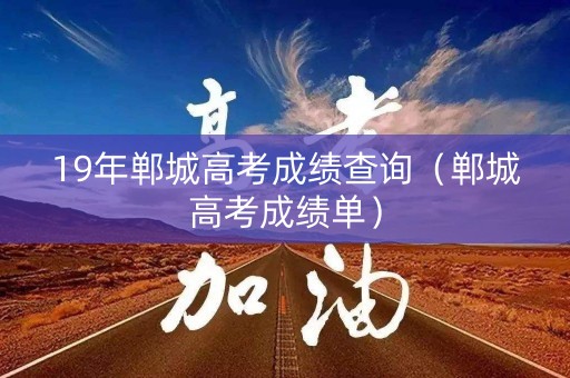 19年郸城高考成绩查询（郸城高考成绩单）