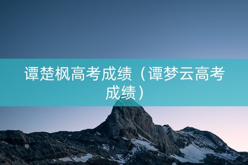 谭楚枫高考成绩（谭梦云高考成绩）