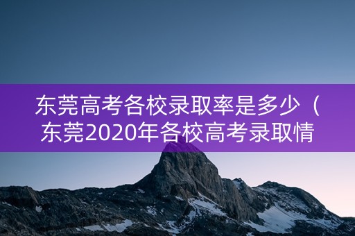 东莞高考各校录取率是多少（东莞2020年各校高考录取情况）
