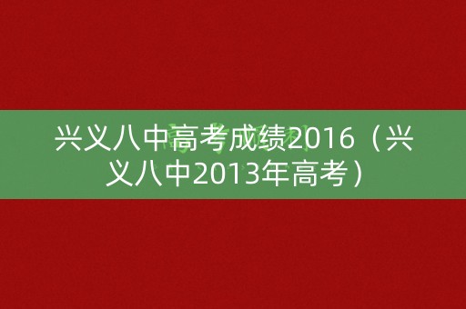 兴义八中高考成绩2016（兴义八中2013年高考）