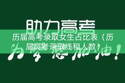 历届高考录取女生占比表（历届高考录取线和人数）