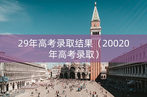 29年高考录取结果（20020年高考录取）