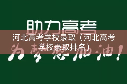 河北高考学校录取（河北高考学校录取排名）