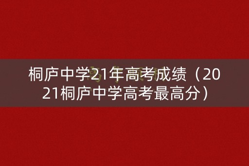 桐庐中学21年高考成绩（2021桐庐中学高考最高分）