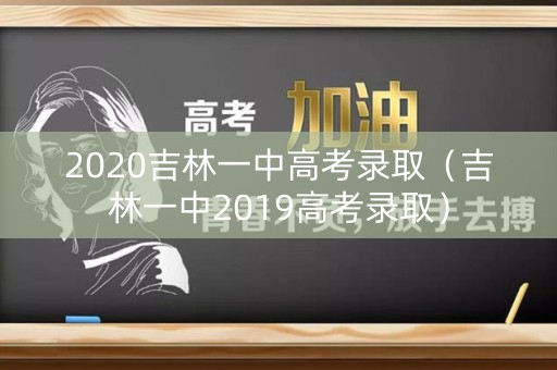2020吉林一中高考录取（吉林一中2019高考录取）