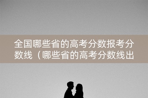 全国哪些省的高考分数报考分数线（哪些省的高考分数线出炉）