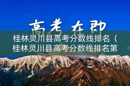 桂林灵川县高考分数线排名（桂林灵川县高考分数线排名第几）