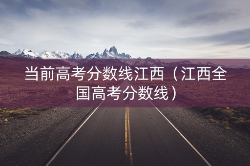 当前高考分数线江西（江西全国高考分数线）