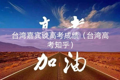 台湾嘉宾谈高考成绩（台湾高考知乎）