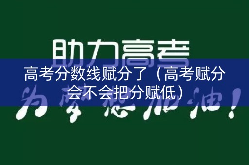 高考分数线赋分了（高考赋分会不会把分赋低）