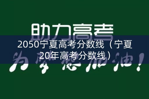 2050宁夏高考分数线（宁夏20年高考分数线）