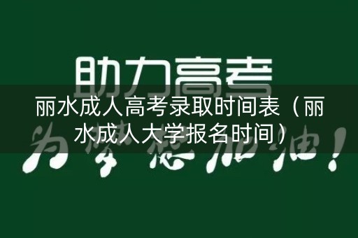 丽水成人高考录取时间表（丽水成人大学报名时间）