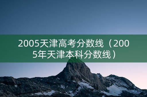 2005天津高考分数线（2005年天津本科分数线）