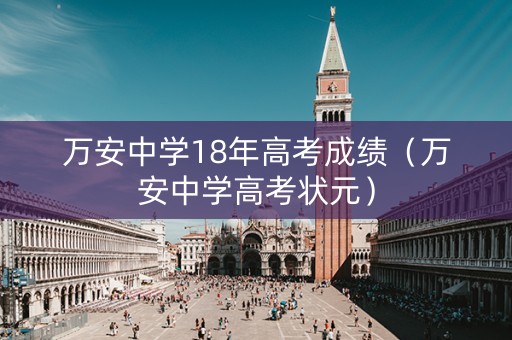 万安中学18年高考成绩（万安中学高考状元）