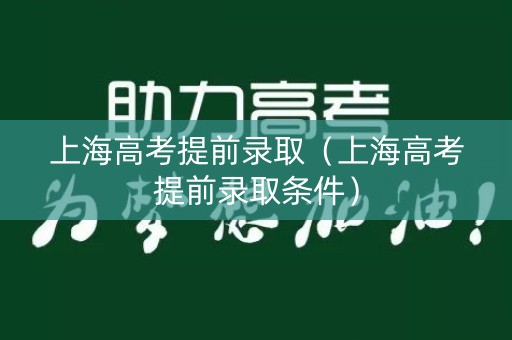 上海高考提前录取（上海高考提前录取条件）