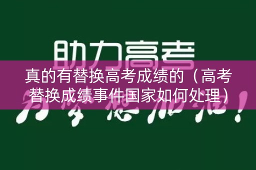 真的有替换高考成绩的（高考替换成绩事件国家如何处理）
