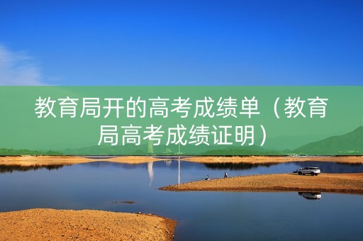 教育局开的高考成绩单（教育局高考成绩证明）