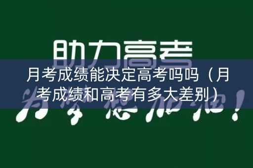 月考成绩能决定高考吗吗（月考成绩和高考有多大差别）