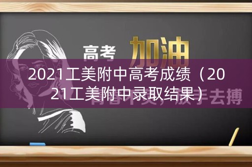 2021工美附中高考成绩（2021工美附中录取结果）