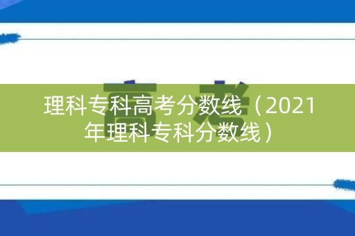 理科专科高考分数线（2021年理科专科分数线）