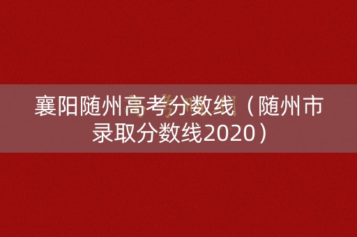 襄阳随州高考分数线（随州市录取分数线2020）