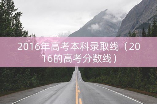 2016年高考本科录取线（2016的高考分数线）