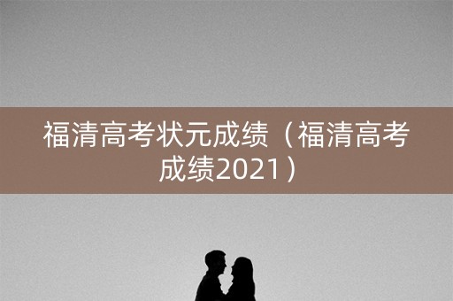 福清高考状元成绩（福清高考成绩2021）