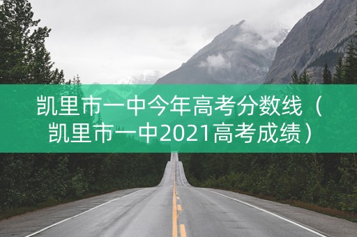 凯里市一中今年高考分数线（凯里市一中2021高考成绩）