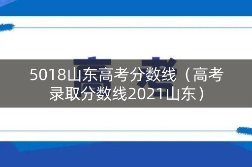 5018山东高考分数线（高考录取分数线2021山东）