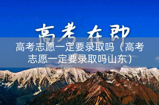 高考志愿一定要录取吗（高考志愿一定要录取吗山东）