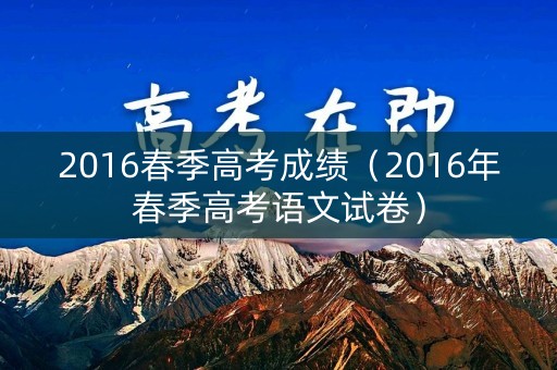 2016春季高考成绩（2016年春季高考语文试卷）