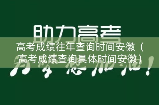 高考成绩往年查询时间安徽（高考成绩查询具体时间安徽）