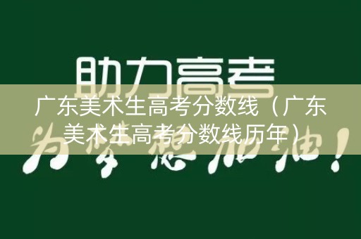 广东美术生高考分数线（广东美术生高考分数线历年）