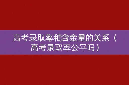 高考录取率和含金量的关系（高考录取率公平吗）