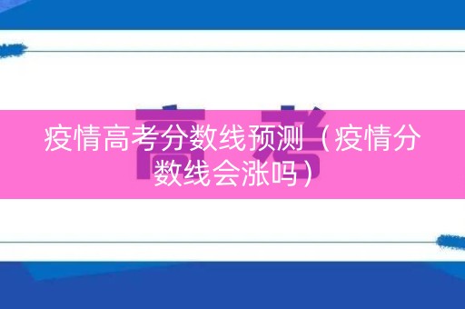 疫情高考分数线预测（疫情分数线会涨吗）