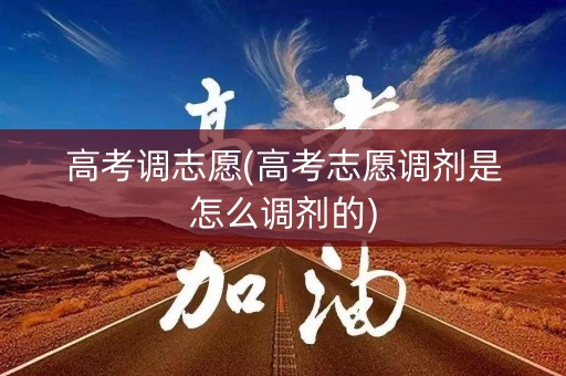 高考调志愿(高考志愿调剂是怎么调剂的)
