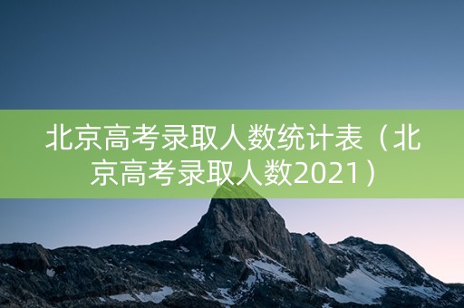 北京高考录取人数统计表（北京高考录取人数2021）