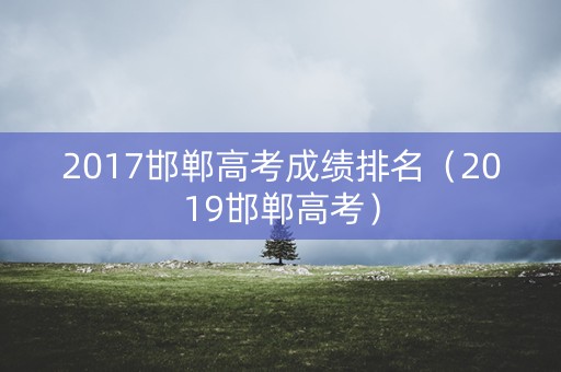 2017邯郸高考成绩排名（2019邯郸高考）