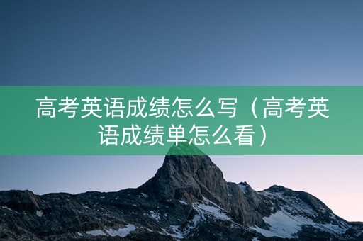 高考英语成绩怎么写（高考英语成绩单怎么看）