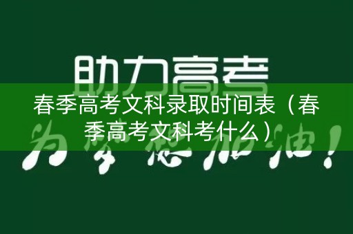 春季高考文科录取时间表（春季高考文科考什么）