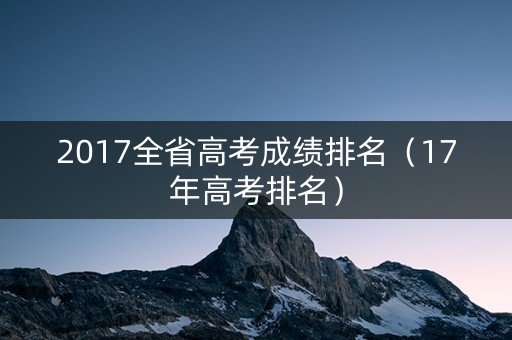2017全省高考成绩排名（17年高考排名）