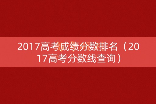2017高考成绩分数排名（2017高考分数线查询）