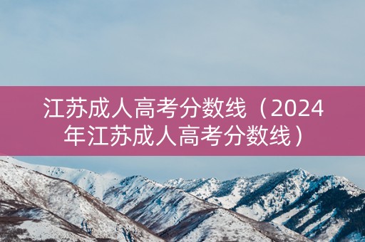 江苏成人高考分数线（2024年江苏成人高考分数线）
