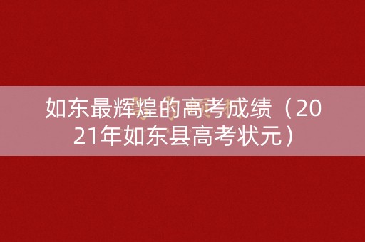 如东最辉煌的高考成绩（2021年如东县高考状元）
