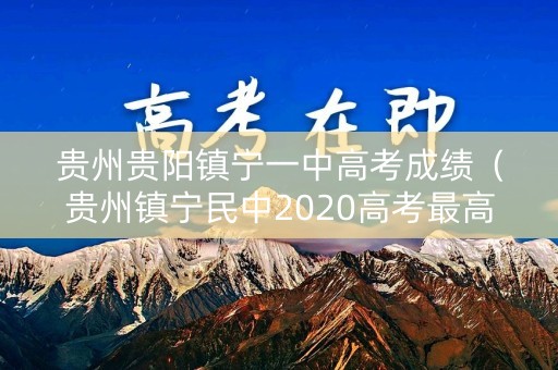 贵州贵阳镇宁一中高考成绩（贵州镇宁民中2020高考最高分）
