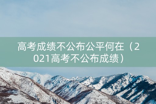 高考成绩不公布公平何在（2021高考不公布成绩）
