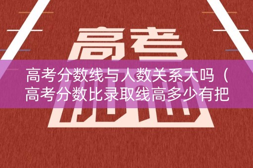 高考分数线与人数关系大吗（高考分数比录取线高多少有把握录取）