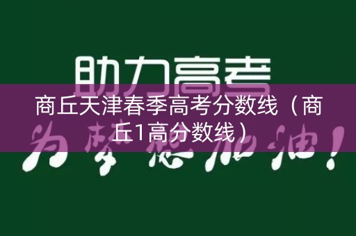 商丘天津春季高考分数线（商丘1高分数线）