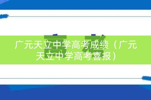 广元天立中学高考成绩（广元天立中学高考喜报）