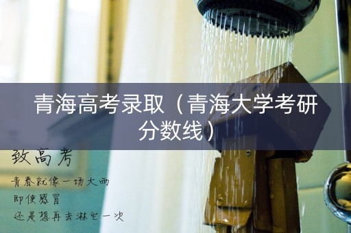 青海高考录取（青海大学考研分数线）